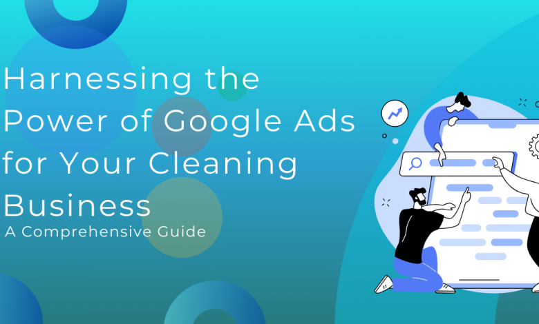 Harnessing the Power of Google Ads for Your Cleaning Business