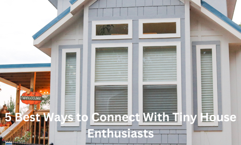 5 Best Ways to Connect With Tiny House Enthusiasts